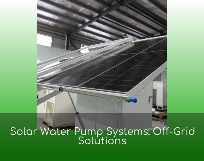 Solar Water Pump Systems: Off-Grid Solutions